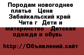 Породам новогоднее платье › Цена ­ 500 - Забайкальский край, Чита г. Дети и материнство » Детская одежда и обувь   